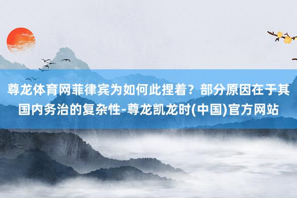 尊龙体育网菲律宾为如何此捏着？部分原因在于其国内务治的复杂性-尊龙凯龙时(中国)官方网站