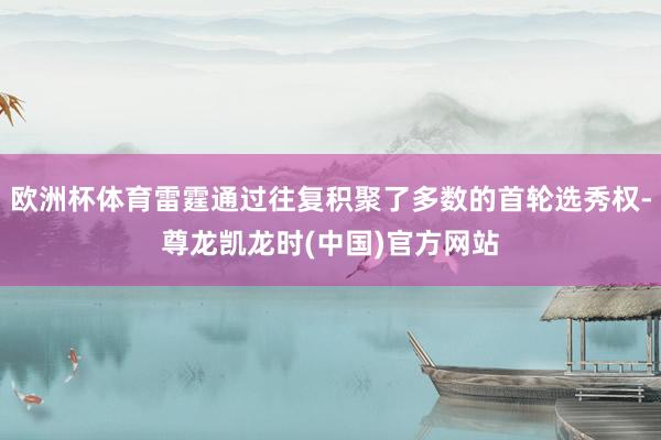 欧洲杯体育雷霆通过往复积聚了多数的首轮选秀权-尊龙凯龙时(中国)官方网站