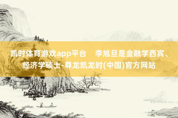凯时体育游戏app平台    李旭旦是金融学西宾、经济学硕士-尊龙凯龙时(中国)官方网站