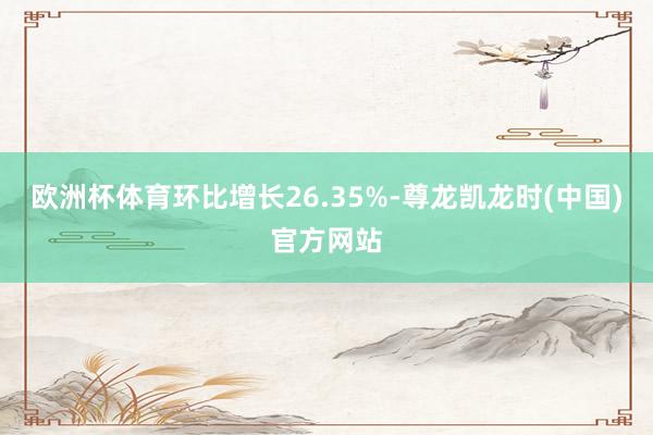 欧洲杯体育环比增长26.35%-尊龙凯龙时(中国)官方网站