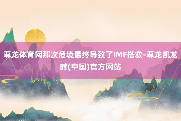 尊龙体育网那次危境最终导致了IMF搭救-尊龙凯龙时(中国)官方网站