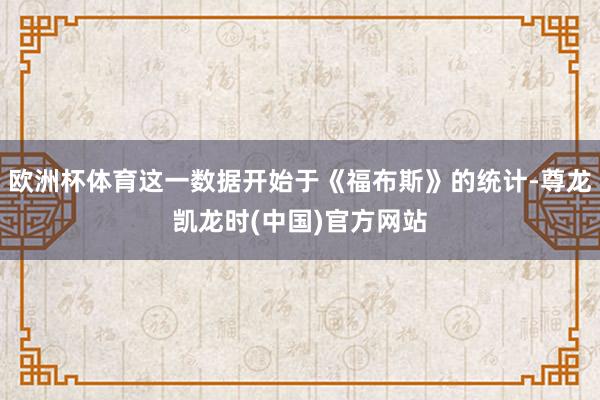 欧洲杯体育这一数据开始于《福布斯》的统计-尊龙凯龙时(中国)官方网站