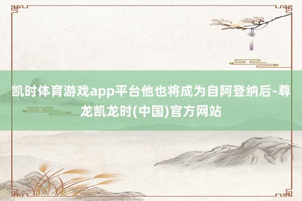 凯时体育游戏app平台他也将成为自阿登纳后-尊龙凯龙时(中国)官方网站