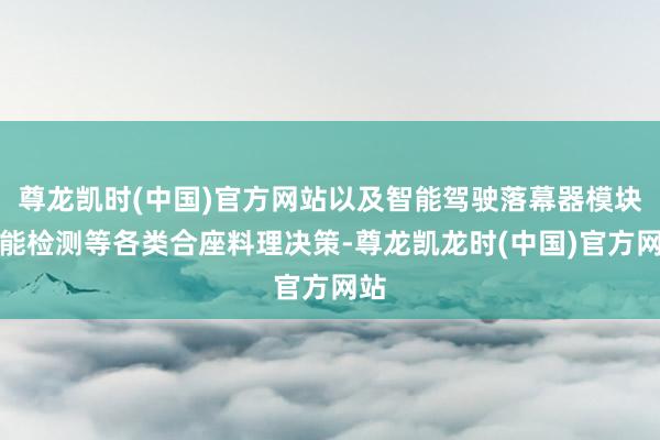 尊龙凯时(中国)官方网站以及智能驾驶落幕器模块功能检测等各类合座料理决策-尊龙凯龙时(中国)官方网站