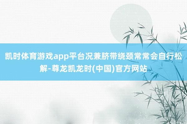 凯时体育游戏app平台况兼脐带绕颈常常会自行松解-尊龙凯龙时(中国)官方网站