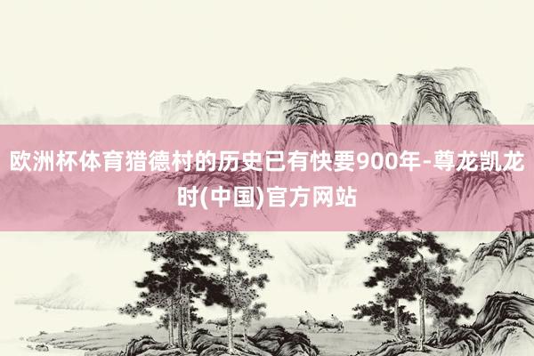 欧洲杯体育猎德村的历史已有快要900年-尊龙凯龙时(中国)官方网站