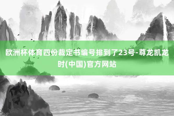 欧洲杯体育四份裁定书编号排到了23号-尊龙凯龙时(中国)官方网站