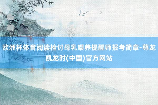 欧洲杯体育阅读检讨母乳喂养提醒师报考简章-尊龙凯龙时(中国)官方网站