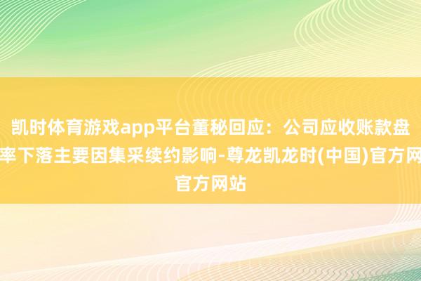凯时体育游戏app平台董秘回应：公司应收账款盘活率下落主要因集采续约影响-尊龙凯龙时(中国)官方网站