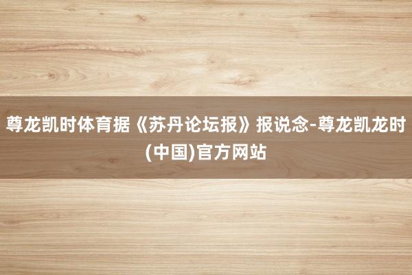尊龙凯时体育据《苏丹论坛报》报说念-尊龙凯龙时(中国)官方网站
