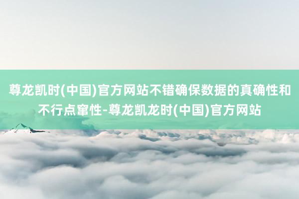 尊龙凯时(中国)官方网站不错确保数据的真确性和不行点窜性-尊龙凯龙时(中国)官方网站