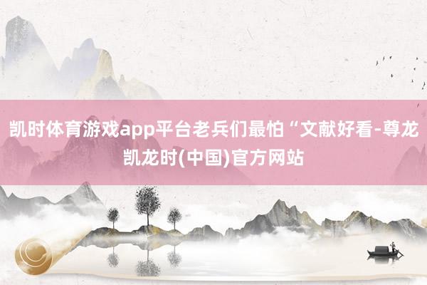 凯时体育游戏app平台老兵们最怕“文献好看-尊龙凯龙时(中国)官方网站