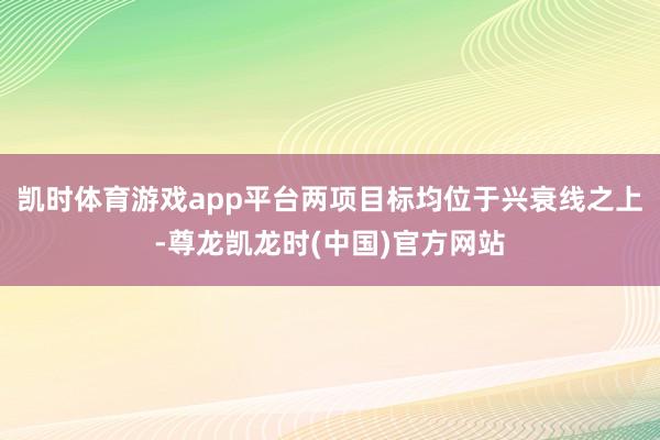 凯时体育游戏app平台两项目标均位于兴衰线之上-尊龙凯龙时(中国)官方网站
